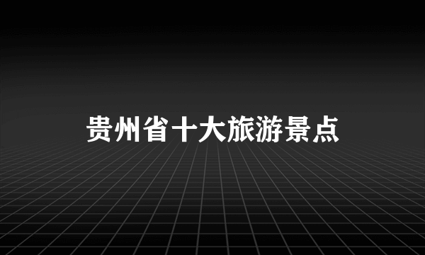 贵州省十大旅游景点