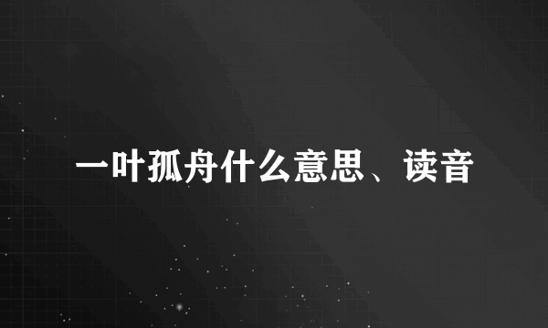 一叶孤舟什么意思、读音