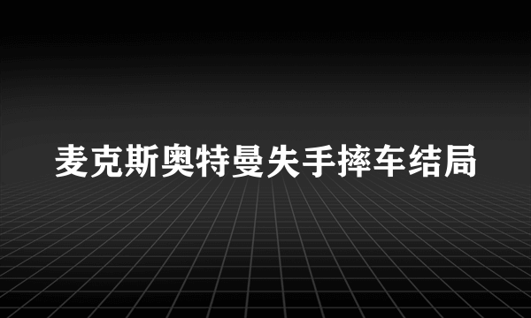 麦克斯奥特曼失手摔车结局