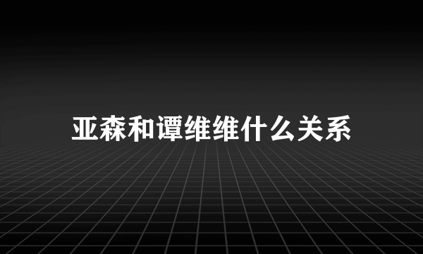 亚森和谭维维什么关系