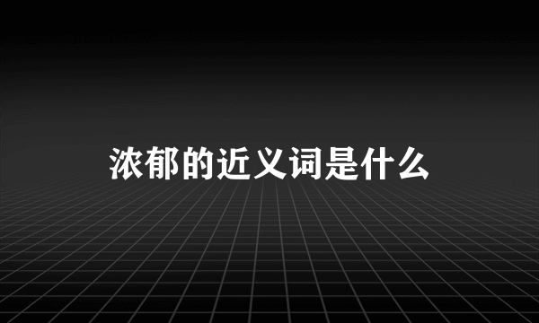 浓郁的近义词是什么