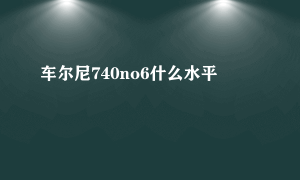 车尔尼740no6什么水平