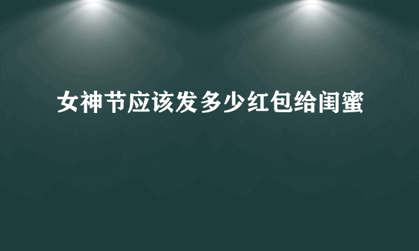 女神节应该发多少红包给闺蜜