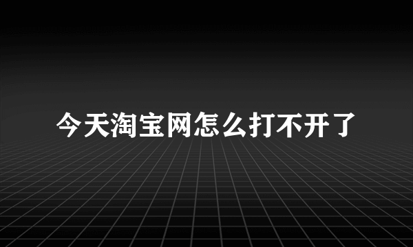 今天淘宝网怎么打不开了