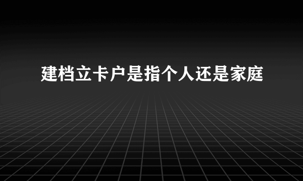 建档立卡户是指个人还是家庭