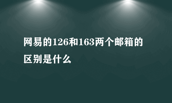 网易的126和163两个邮箱的区别是什么