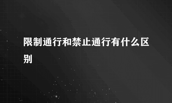 限制通行和禁止通行有什么区别