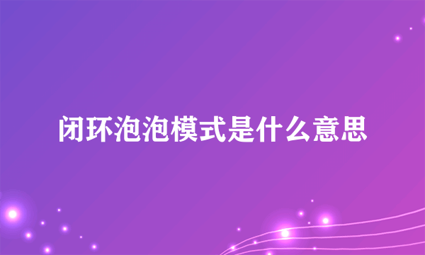 闭环泡泡模式是什么意思