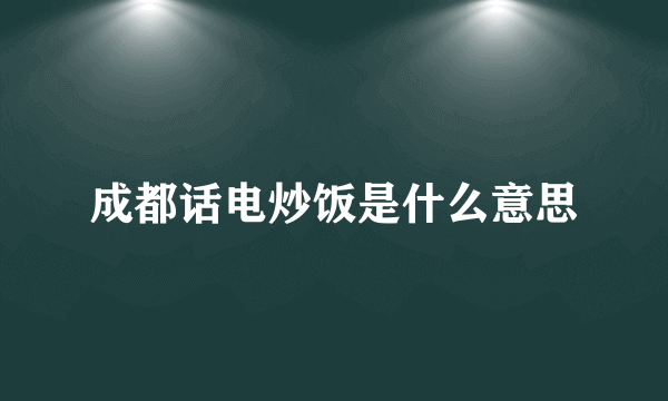 成都话电炒饭是什么意思