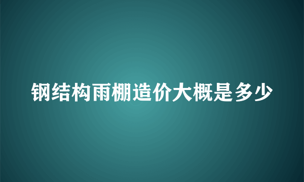 钢结构雨棚造价大概是多少