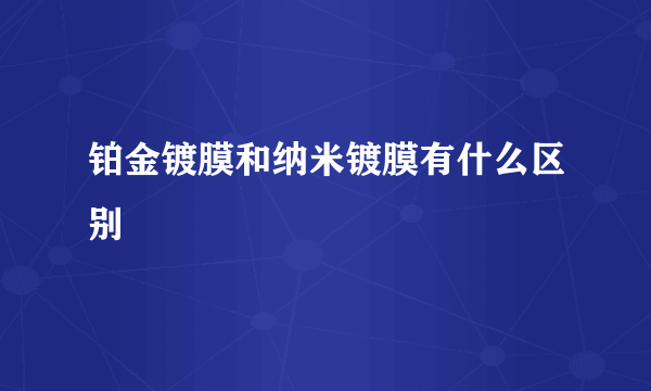 铂金镀膜和纳米镀膜有什么区别