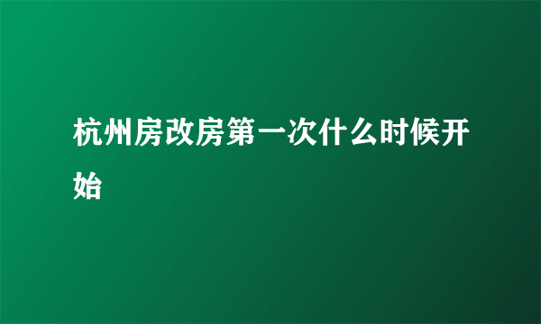 杭州房改房第一次什么时候开始