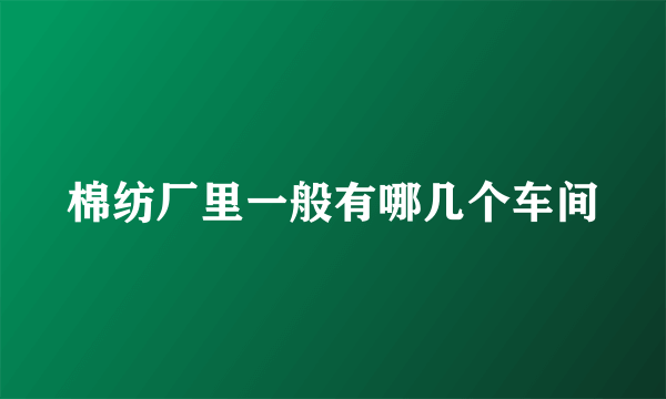 棉纺厂里一般有哪几个车间