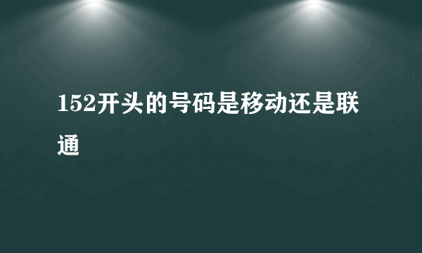 152开头的号码是移动还是联通