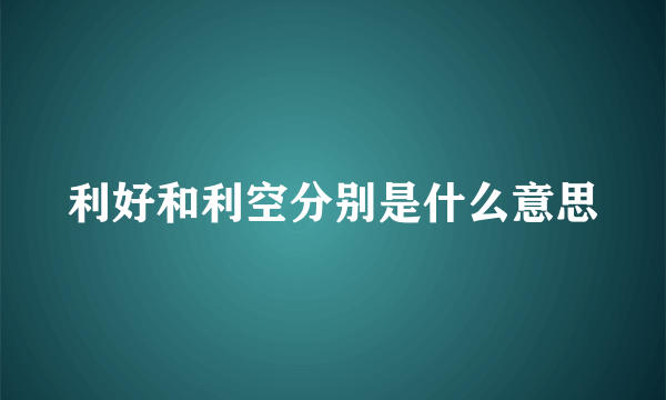 利好和利空分别是什么意思