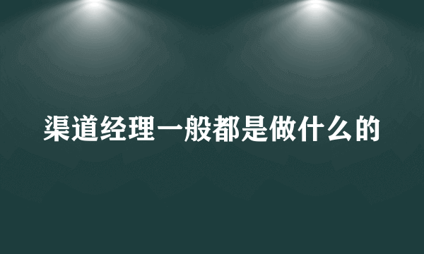 渠道经理一般都是做什么的