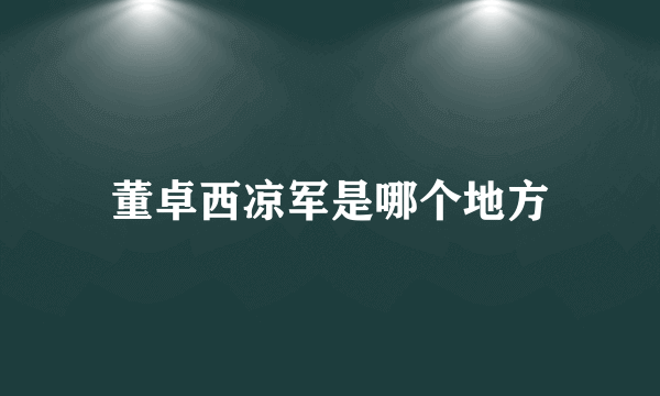 董卓西凉军是哪个地方