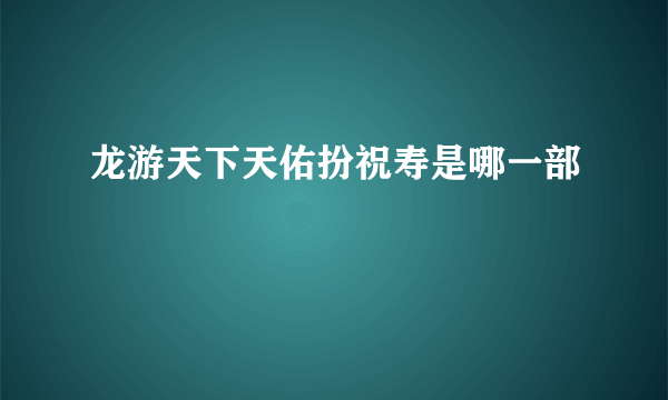 龙游天下天佑扮祝寿是哪一部