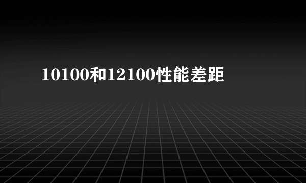 10100和12100性能差距