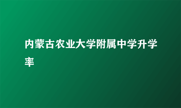 内蒙古农业大学附属中学升学率