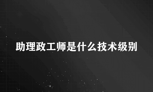 助理政工师是什么技术级别