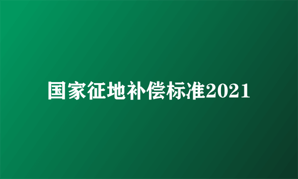 国家征地补偿标准2021