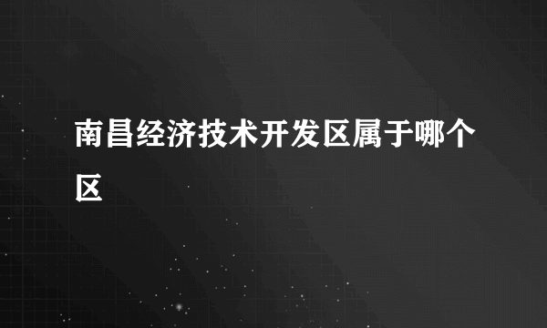 南昌经济技术开发区属于哪个区