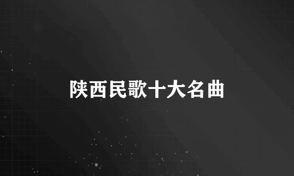 陕西民歌十大名曲