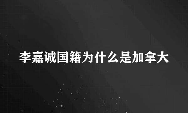 李嘉诚国籍为什么是加拿大