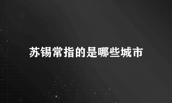 苏锡常指的是哪些城市