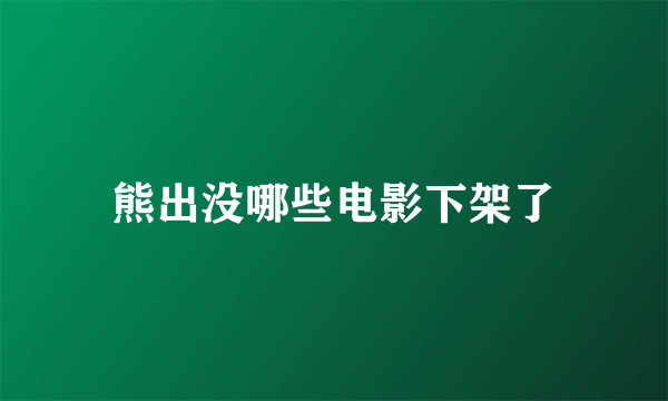 熊出没哪些电影下架了