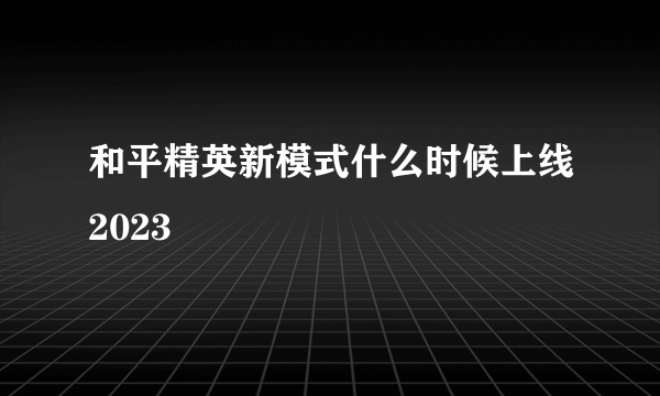 和平精英新模式什么时候上线2023