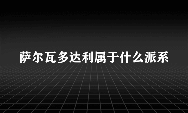 萨尔瓦多达利属于什么派系