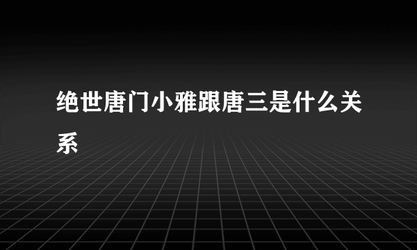 绝世唐门小雅跟唐三是什么关系