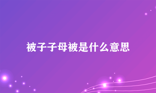 被子子母被是什么意思