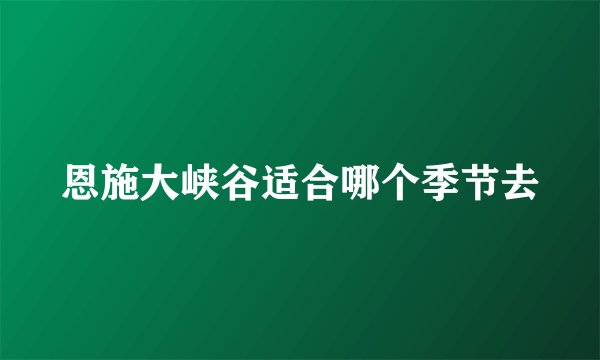 恩施大峡谷适合哪个季节去