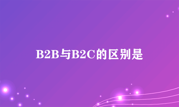 B2B与B2C的区别是