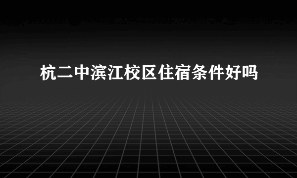 杭二中滨江校区住宿条件好吗