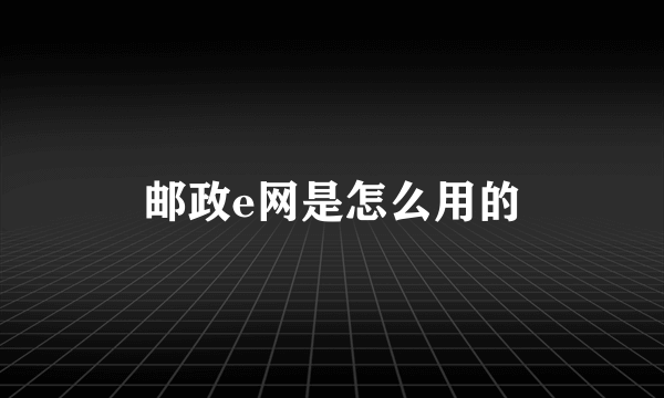 邮政e网是怎么用的