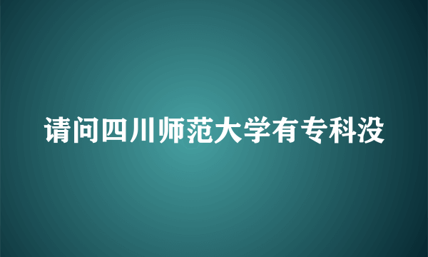 请问四川师范大学有专科没