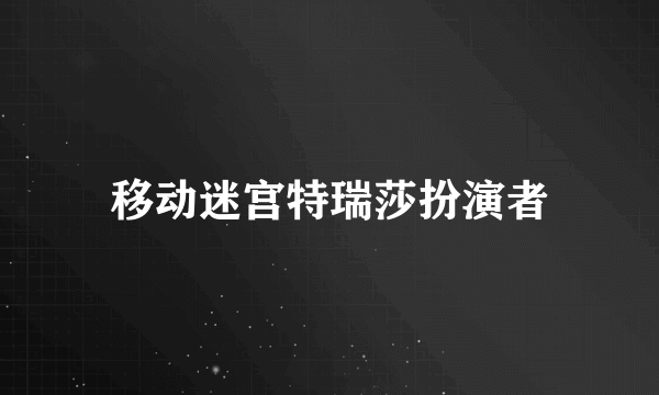 移动迷宫特瑞莎扮演者