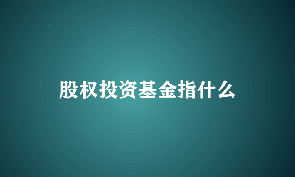 股权投资基金指什么