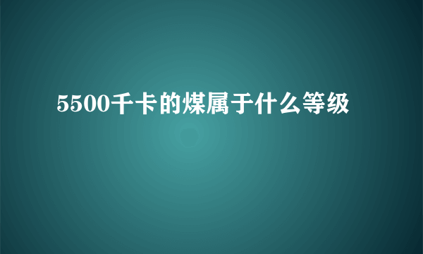 5500千卡的煤属于什么等级