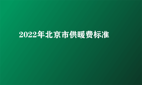 2022年北京市供暖费标准