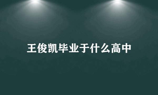 王俊凯毕业于什么高中