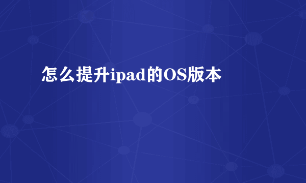 怎么提升ipad的OS版本