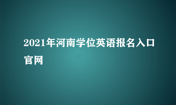 2021年河南学位英语报名入口官网