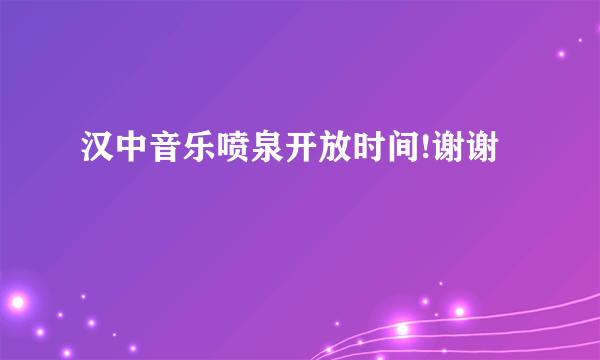 汉中音乐喷泉开放时间!谢谢