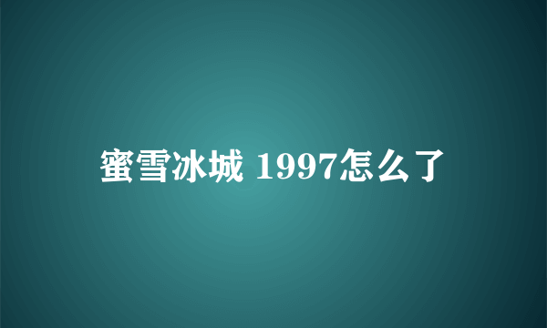 蜜雪冰城 1997怎么了