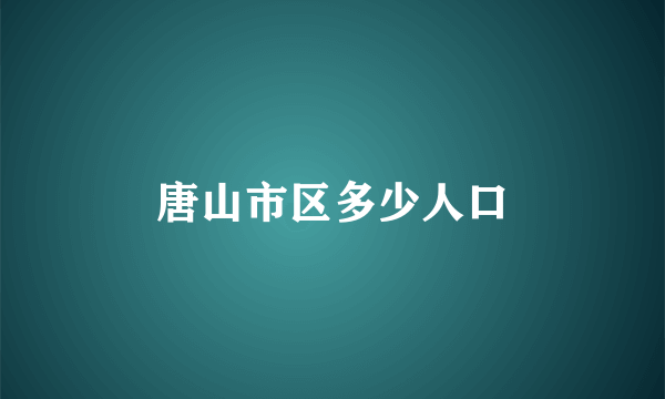 唐山市区多少人口